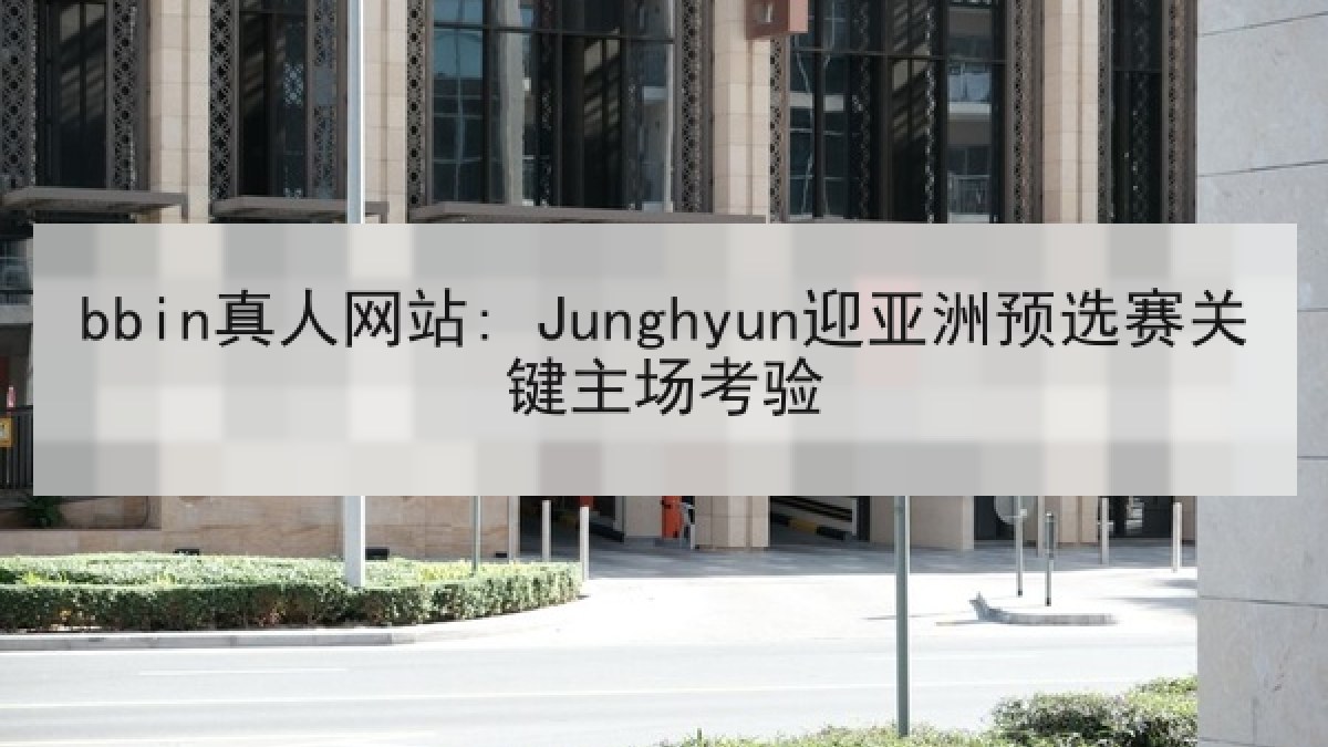 bbin真人网站: Junghyun迎亚洲预选赛关键主场考验