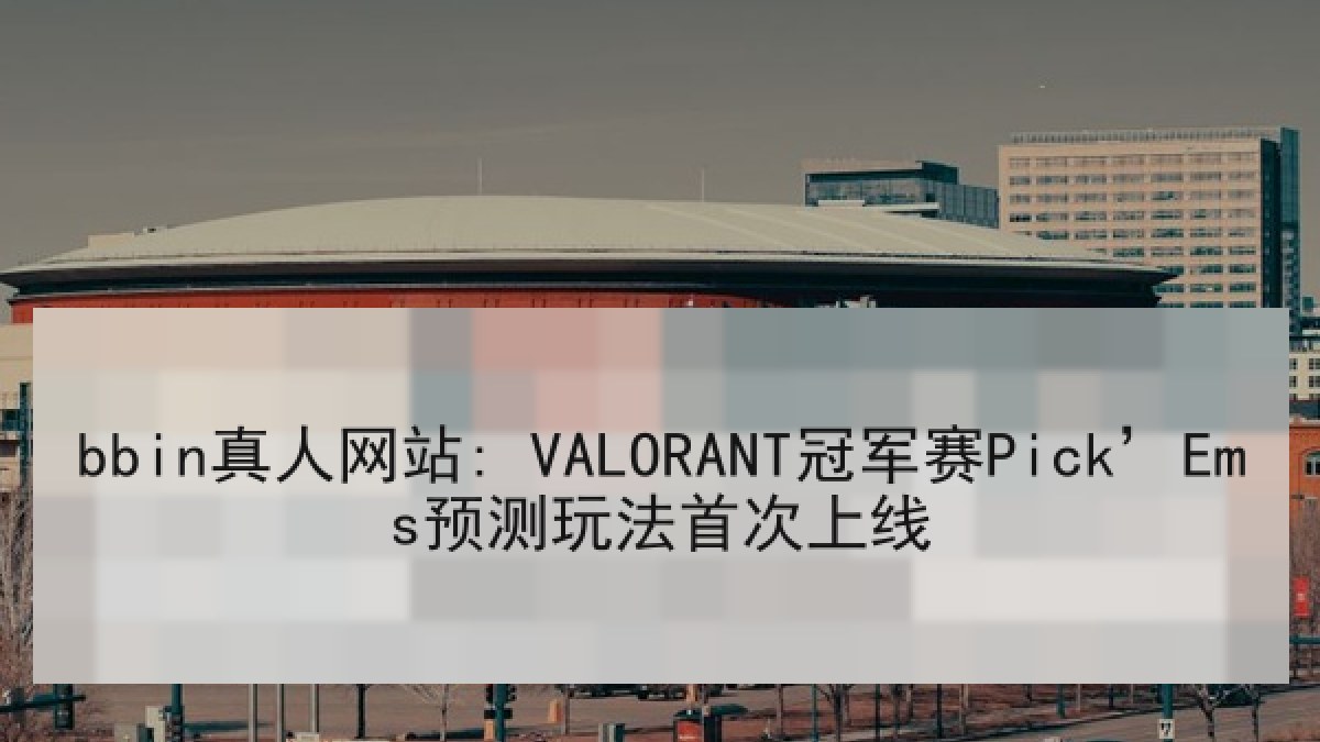 bbin真人网站: VALORANT冠军赛Pick’Ems预测玩法首次上线