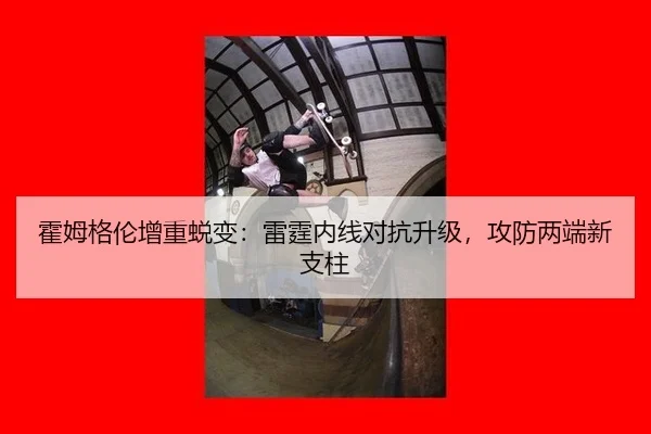 霍姆格伦增重蜕变：雷霆内线对抗升级，攻防两端新支柱
