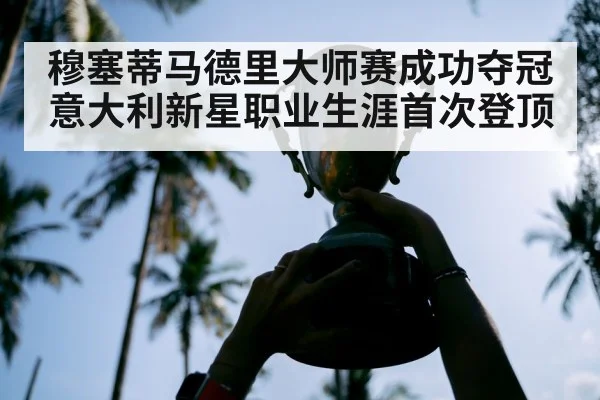 穆塞蒂马德里大师赛成功夺冠 意大利新星职业生涯首次登顶