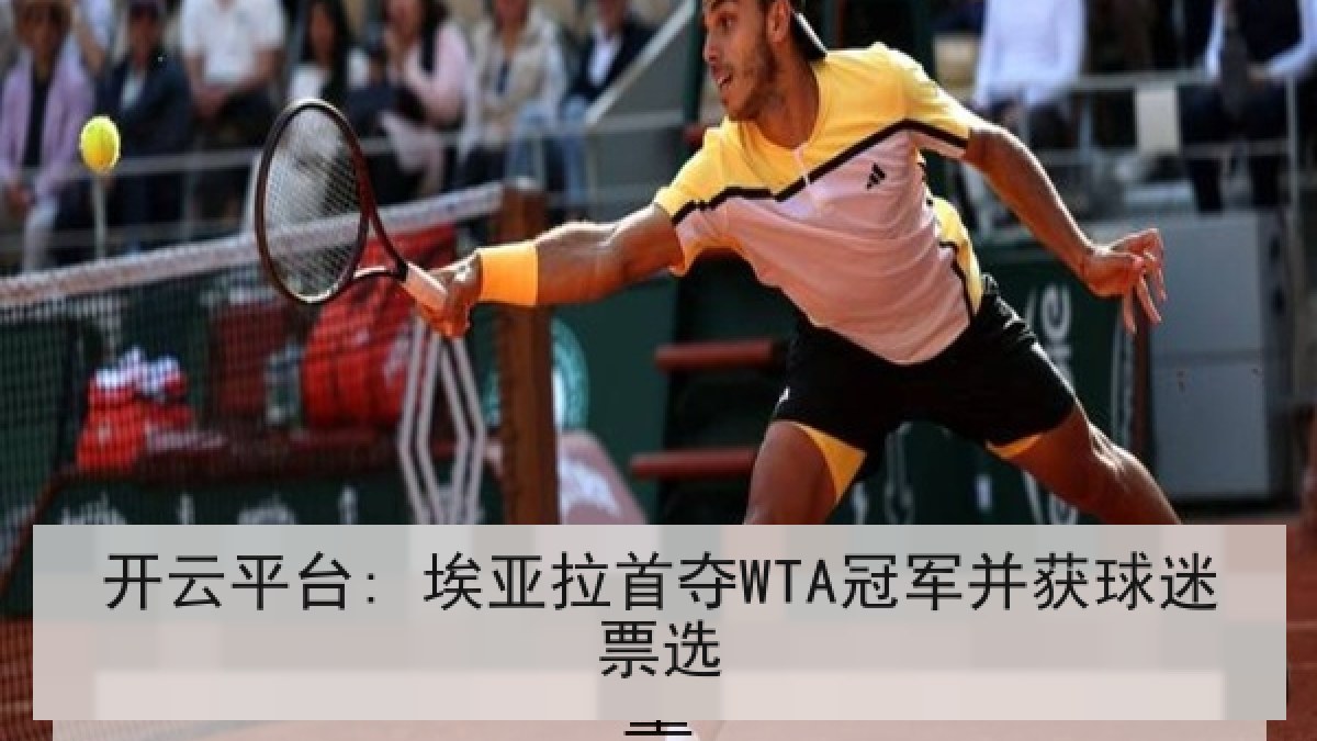 开云平台: 埃亚拉首夺WTA冠军并获球迷票选